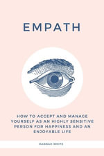 Empath : How to Accept and Manage Yourself as an Highly Sensitive Person for Happiness and an Enjoyable Life - Hannah White