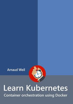 Learn Kubernetes - Container orchestration using Docker : Learn Collection - Arnaud Weil