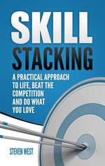 Skill Stacking : A Practical Approach to Life, Beat the Competition and Do What You Love - Steven West