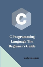 C Programming Language The Beginner's Guide - Ça?atay ?anl?