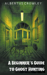 A Beginner's Guide to Ghost Hunting - Albertus Crowley