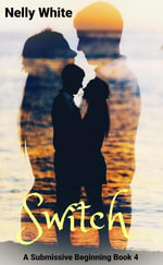 Switch : A Submissive Beginning, #4 - Nelly White