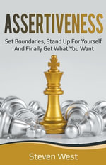 Assertiveness : Set Boundaries, Stand Up for Yourself, and Finally Get What You Want - Steven West