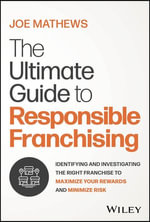 The Ultimate Guide to Responsible Franchising : Identifying and Investigating the Right Franchise to Maximize Your Rewards and Minimize Risk - Joe Mathews