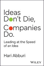 Ideas Don't Die. Companies Do. : Future-proof your business by creating an ideas-obsessed enterprise - Hari Abburi