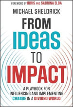 From Ideas to Impact : A Playbook for Influencing and Implementing Change in a Divided World - Michael Sheldrick