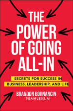 The Power of Going All-In : Secrets for Success in Business, Leadership, and Life - Brandon Bornancin
