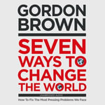 Seven Ways to Change the World : How To Fix The Most Pressing Problems We Face - Angus King