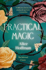 Practical Magic : The Beloved Novel of Love, Friendship, Sisterhood and Magic - Alice Hoffman