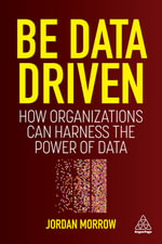 Be Data Driven : How Organizations Can Harness the Power of Data - Jordan Morrow