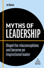 Myths of Leadership : Dispel the Misconceptions and Become an Inspirational Leader - Jo Owen
