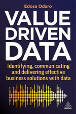 Value-Driven Data : Identifying, Communicating and Delivering Effective Business Solutions with Data - Edosa Odaro