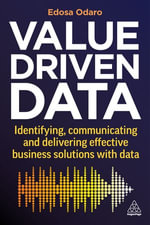 Value-Driven Data : Identifying, Communicating and Delivering Effective Business Solutions with Data - Edosa Odaro