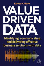 Value-Driven Data : Identifying, Communicating and Delivering Effective Business Solutions with Data - Edosa Odaro