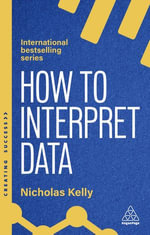 How to Interpret Data : Using Data to Improve Your Influence and Decision-making - Nicholas Kelly