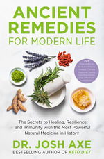 Ancient Remedies for Modern Life : The Secrets to Healing, Resilience and Immunity with the Most Powerful Natural Medicine in History - Josh Axe