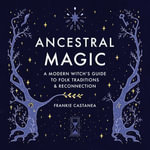 Ancestral Magic : A Modern Witch's Guide to Folk Traditions & Reconnection - Emily Windler