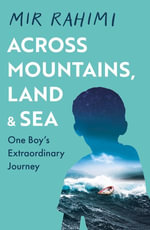 Across Mountains, Land and Sea : One Boy's Extraordinary Journey - Mir Rahimi