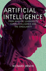 Artificial Intelligence : From Machine Learning to Super-Intelligence and the Singularity - Richard Urwin