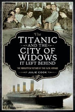 The Titanic and the City of Widows it left Behind : The Forgotten Victims of the Fatal Voyage - Julie Cook