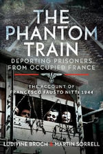 Phantom Train : Deporting Prisoners from Occupied France: The Account of Francesco Fausto Nitti, 1944 - MARTIN SORRELL