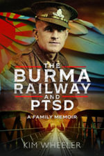 The Burma Railway and PTSD : A Family Memoir - Kim Wheeler