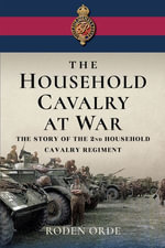 The Household Cavalry at War : The Story of the 2nd Household Cavalry Regiment - Roden Orde