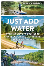 Just Add Water : Over 100 ways to recharge and relax on the UK's rivers, lakes and canals - Sarah Henshaw