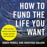How to Fund the Life You Want : What everyone needs to know about savings, pensions and investments - Robin Powell