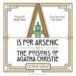 A is for Arsenic : The Poisons of Agatha Christie - Kathryn Harkup