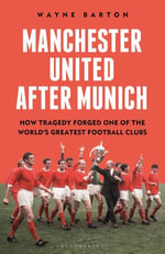 Manchester United After Munich : How Tragedy Forged One of the World's Greatest Football Clubs - Wayne Barton