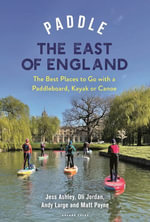 Paddle the East of England : The Best Places to Go with a Paddleboard, Kayak or Canoe - Oliver Jordan