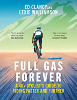Full Gas Forever : A 40+ Cyclist's Guide to Riding Faster and Further - Ed Clancy