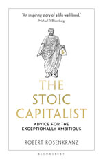 The Stoic Capitalist : Advice for the Exceptionally Ambitious - Robert Rosenkranz