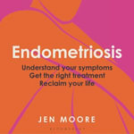 Endometriosis : Understand your symptoms, get the right treatment, reclaim your life - Jen Moore