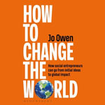 How to Change the World : How social entrepreneurs can go from initial ideas to global impact - Jo Owen