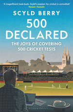 500 Declared : The Joys of Covering 500 Cricket Tests - Scyld Berry