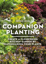 Companion Planting : Create a Flourishing Kitchen Garden By Matchmaking Your Plants - Ortrud Grieb