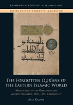 The Forgotten Qur'ans of the Eastern Islamic World : Manuscripts of the Ghaznavid and Ghurid Dynasties, 11th-12th Centuries CE - Alya Karame
