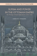 Sufism and Power in the Ottoman Empire : The Writings of Ismail Hakki Bursevi (1653-1725) - Kameliya N. Atanasova