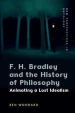F. H. Bradley and the History of Philosophy : Animating a Lost Idealism - Ben , Leuphana University) Woodard