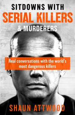 Sitdowns with Serial Killers & Murderers : Real conversations with the world's most dangerous killers - Shaun Attwood