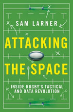 Attacking the Space : Inside Rugby's Tactical and Data Revolution - Sam Larner