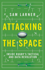 Attacking the Space : Inside Rugby's Tactical and Data Revolution - Sam Larner