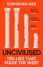 Uncivilised : A science historian explores ten founding ideas of Western civilisation and unearths their flaws - Subhadra Das