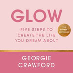 Glow : Five Steps to Create the Life You Dream About - Georgie Crawford