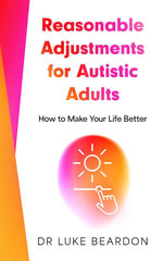 Reasonable Adjustments for Autistic Adults : How to Make Your Life Better - Luke Beardon