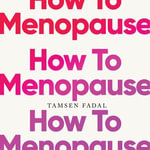 How to Menopause : Take Charge of Your Health, Reclaim Your Life, and Feel Even Better than Before: THE NEW YORK TIMES BESTSELLER - Tamsen Fadal