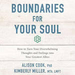Boundaries for Your Soul : How to Turn Your Overwhelming Thoughts and Feelings into Your Greatest Allies - Dr Alison Cook