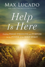 Help Is Here : Finding Fresh Strength and Purpose in the Power of the Holy Spirit - Max Lucado